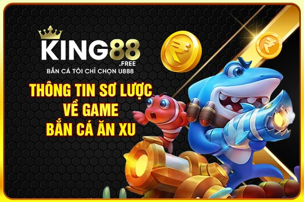 Thông tin sơ lược về game bắn cá ăn xu